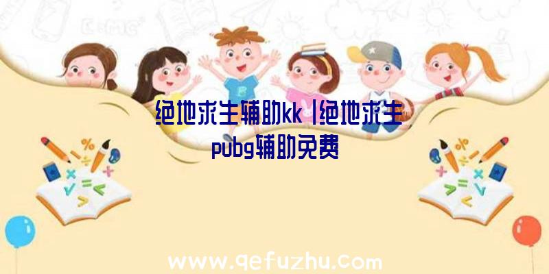 「绝地求生辅助kk」|绝地求生pubg辅助免费